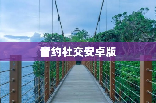 音约社交安卓版：打破孤独，享受音乐与社交的完美结合