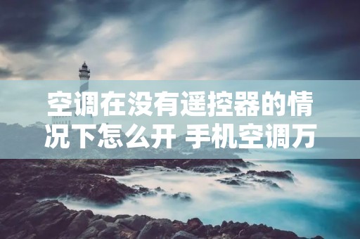 空调在没有遥控器的情况下怎么开 手机空调万能遥控器怎么使用 空调在没有遥控器的情况下怎么开 手机空调万能遥控器怎么使用