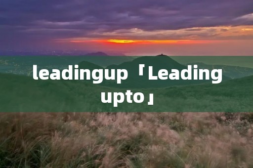 leadingup「Leadingupto」 leadingup「Leadingupto」
