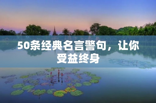 50条经典名言警句,让你受益终身