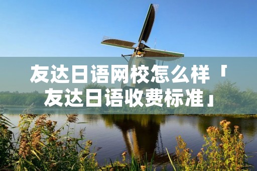 友达日语网校怎么样「友达日语收费标准」