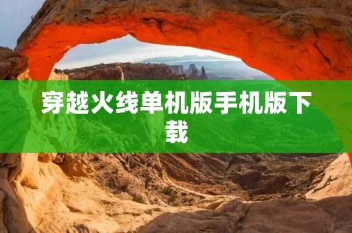 穿越火线单机版手机版下载:畅玩经典射击游戏