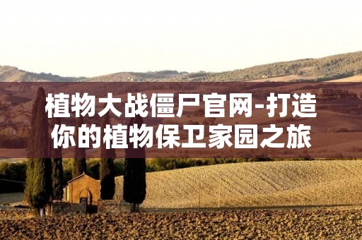 植物大战僵尸官网-打造你的植物保卫家园之旅