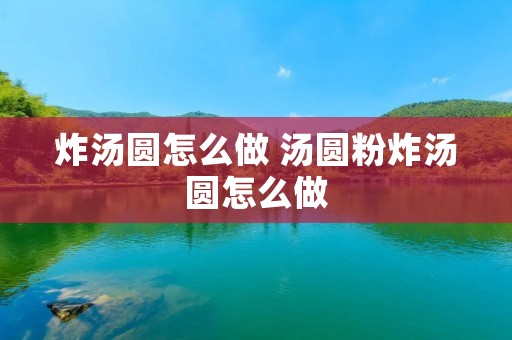 炸汤圆怎么做 汤圆粉炸汤圆怎么做
