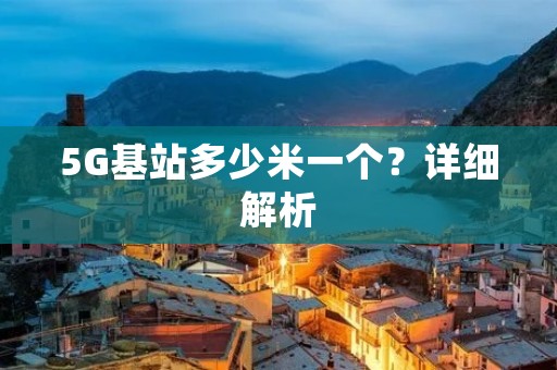5G基站多少米一个？详细解析