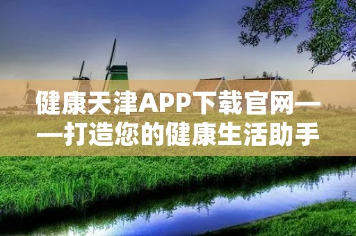 健康天津APP下载官网——打造您的健康生活助手