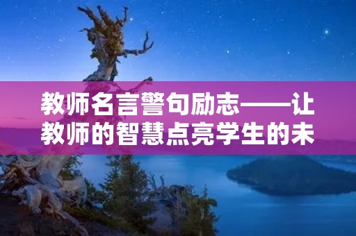 教师名言警句励志——让教师的智慧点亮学生的未来