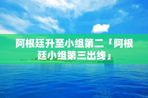 阿根廷升至小组第二「阿根廷小组第三出线」