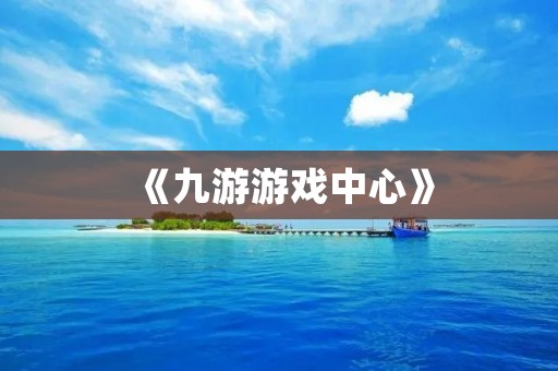 《九游游戏中心》：全方位游戏娱乐平台，畅享游戏乐趣！