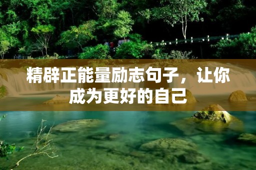 精辟正能量励志句子,让你成为更好的自己 精辟正能量励志句子,让你成为更好的自己