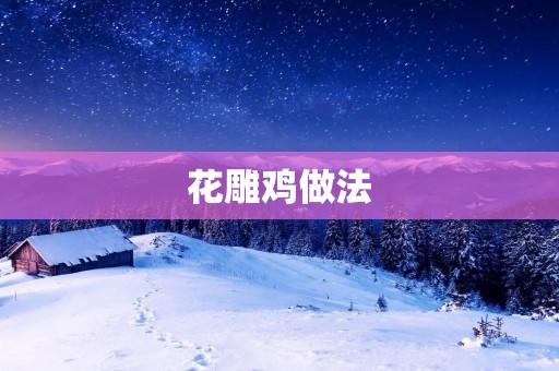 花雕鸡做法:美味鲜香的家常佳肴