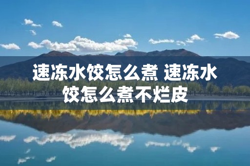 速冻水饺怎么煮 速冻水饺怎么煮不烂皮