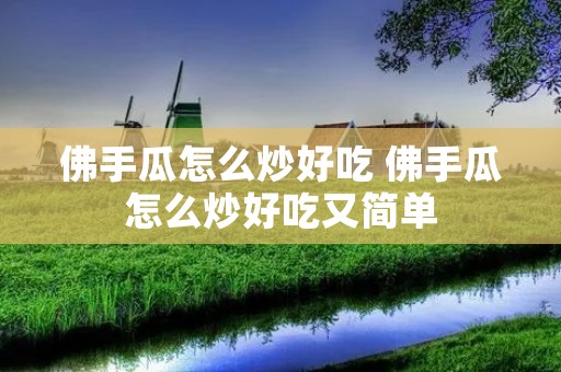 佛手瓜怎么炒好吃 佛手瓜怎么炒好吃又简单