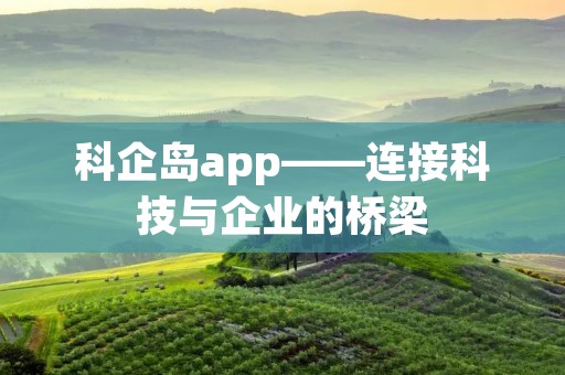 科企岛app——连接科技与企业的桥梁 科企岛app——连接科技与企业的桥梁