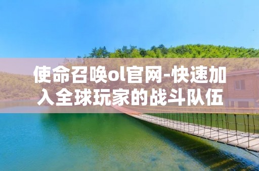 使命召唤ol官网-快速加入全球玩家的战斗队伍