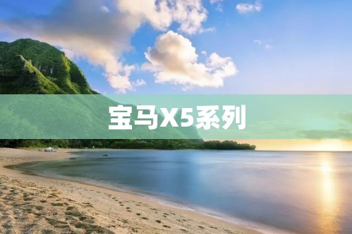 宝马X5系列:豪华SUV的顶尖选择 宝马X5系列:豪华SUV的顶尖选择