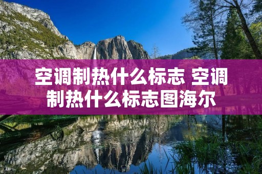 空调制热什么标志 空调制热什么标志图海尔 空调制热什么标志 空调制热什么标志图海尔