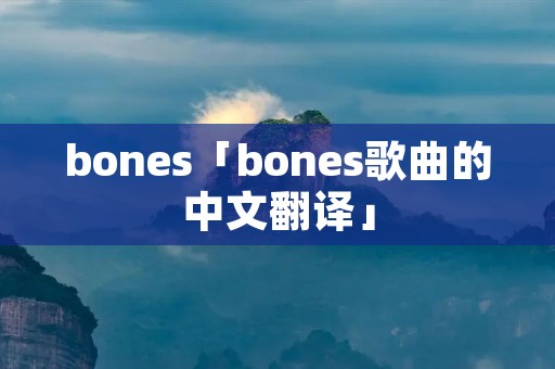 bones「bones歌曲的中文翻译」