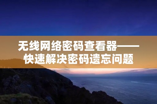 无线网络密码查看器——快速解决密码遗忘问题 无线网络密码查看器——快速解决密码遗忘问题