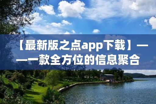 【最新版之点app下载】——一款全方位的信息聚合应用 【最新版之点app下载】——一款全方位的信息聚合应用