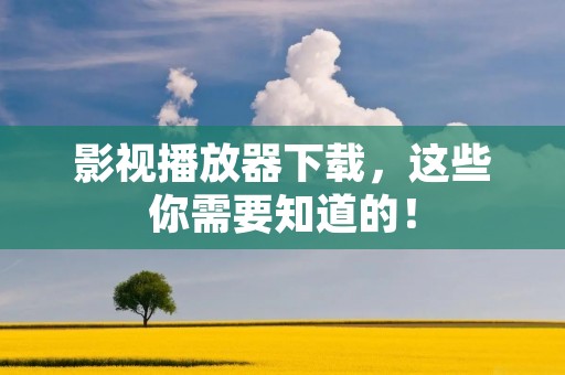 影视播放器下载,这些你需要知道的! 影视播放器下载,这些你需要知道的!