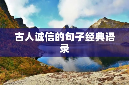 古人诚信的句子经典语录:诚信是人类永恒的财富