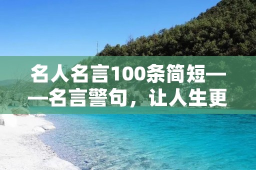 名人名言100条简短——名言警句，让人生更有意义