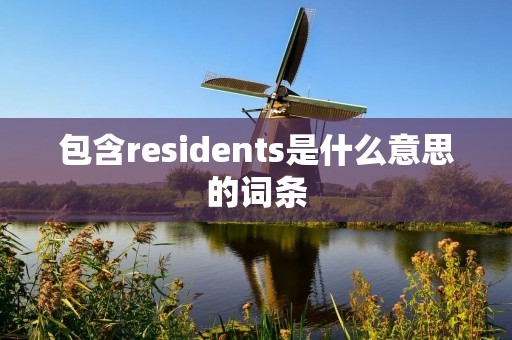 包含residents是什么意思的词条 包含residents是什么意思的词条