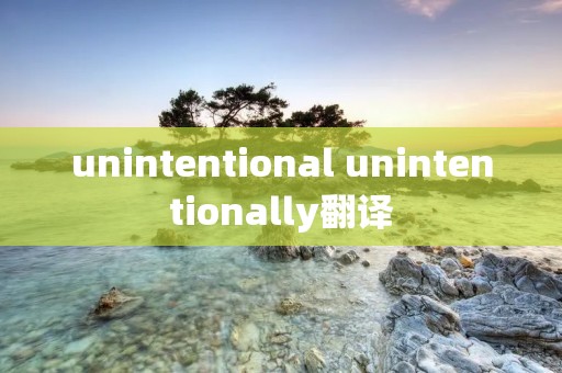 unintentional unintentionally翻译