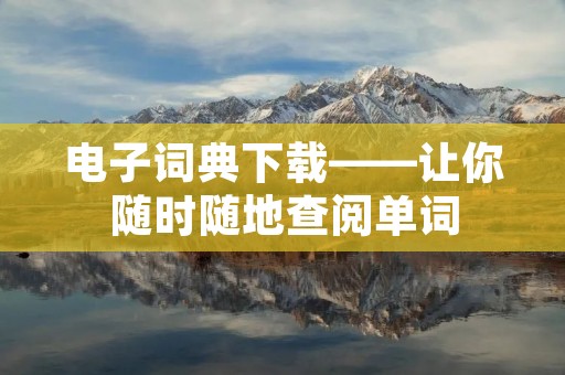 电子词典下载——让你随时随地查阅单词