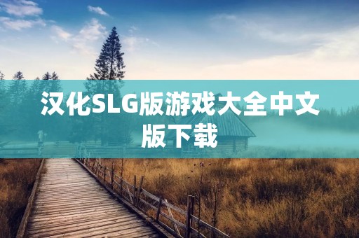 汉化SLG版游戏大全中文版下载:全面解析汉化SLG游戏的魅力与下载方式 汉化SLG版游戏大全中文版下载:全面解析汉化SLG游戏的魅力与下载方式