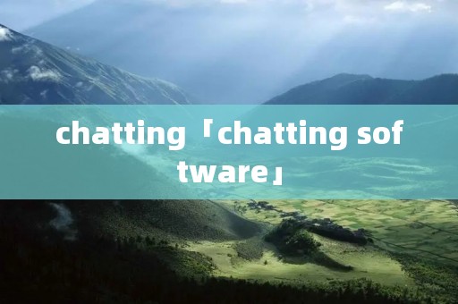 chatting「chatting software」 chatting「chatting software」