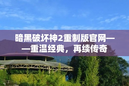 暗黑破坏神2重制版官网——重温经典,再续传奇 暗黑破坏神2重制版官网——重温经典,再续传奇