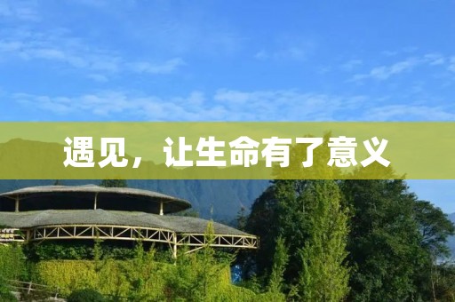 遇见,让生命有了意义 遇见,让生命有了意义