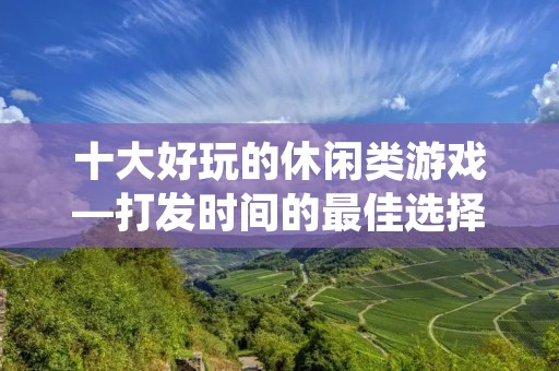 十大好玩的休闲类游戏—打发时间的最佳选择 十大好玩的休闲类游戏—打发时间的最佳选择
