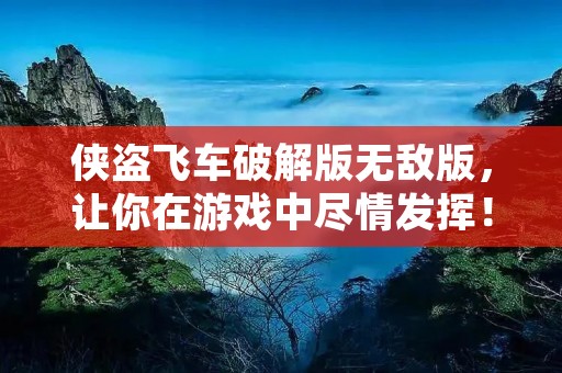 侠盗飞车破解版无敌版,让你在游戏中尽情发挥!