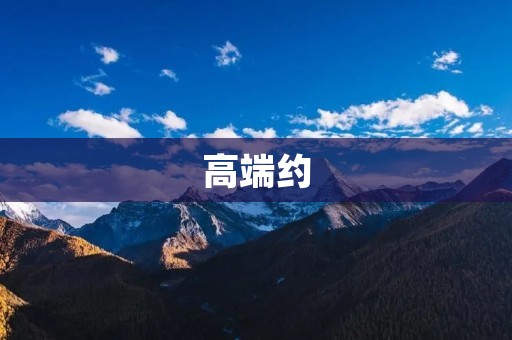 高端约：品味尊贵、尽享奢华的私人约会体验