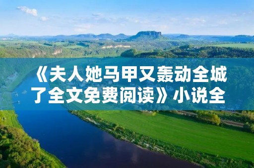 《夫人她马甲又轰动全城了全文免费阅读》小说全集简介 《夫人她马甲又轰动全城了全文免费阅读》小说全集简介