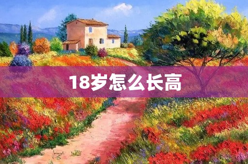 18岁怎么长高:科学方法帮你实现身高增长的愿望