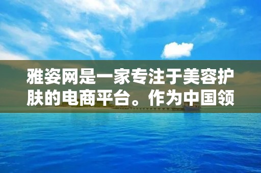 雅姿网是一家专注于美容护肤的电商平台。作为中国领先的美妆电商之一,雅姿网致力于为消费者提供高品质的护肤产品和专业的美容咨询服务。 雅姿网是一家专注于美容护肤的电商平台。作为中国领先的美妆电商之一,雅姿网致力于为消费者提供高品质的护肤产品和专业的美容咨询服务。