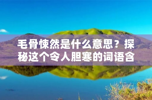 毛骨悚然是什么意思?探秘这个令人胆寒的词语含义