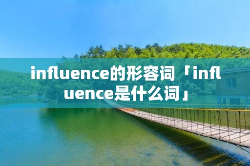 influence的形容词「influence是什么词」