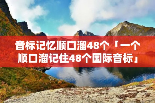 音标记忆顺口溜48个「一个顺口溜记住48个国际音标」
