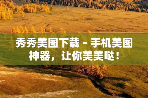 秀秀美图下载 - 手机美图神器,让你美美哒! 秀秀美图下载 - 手机美图神器,让你美美哒!