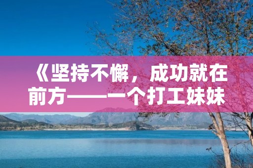 《坚持不懈,成功就在前方——一个打工妹妹的励志故事》