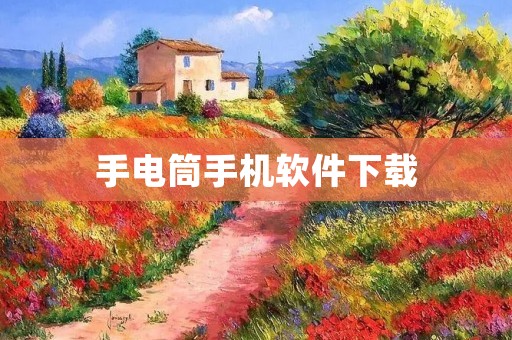 手电筒手机软件下载:打造便携明亮的照明工具 手电筒手机软件下载:打造便携明亮的照明工具