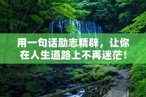 用一句话励志精辟,让你在人生道路上不再迷茫!