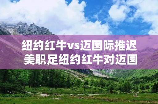 纽约红牛vs迈国际推迟 美职足纽约红牛对迈国际