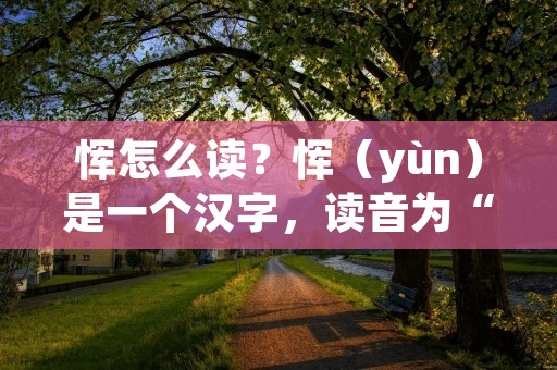 恽怎么读？恽（yùn）是一个汉字，读音为“yùn”，是一个多音字，具有不同的意思和用法。在古代汉语中，恽有“云”、“匀”、“运”等多种读音和含义。下面将详细介绍恽的不同读音和用法。