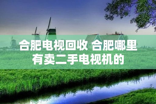 合肥电视回收 合肥哪里有卖二手电视机的 合肥电视回收 合肥哪里有卖二手电视机的